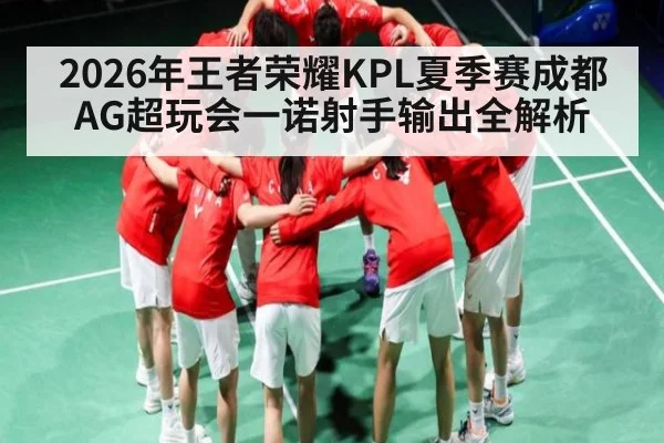 2026年王者荣耀KPL夏季赛成都AG超玩会一诺射手输出全解析