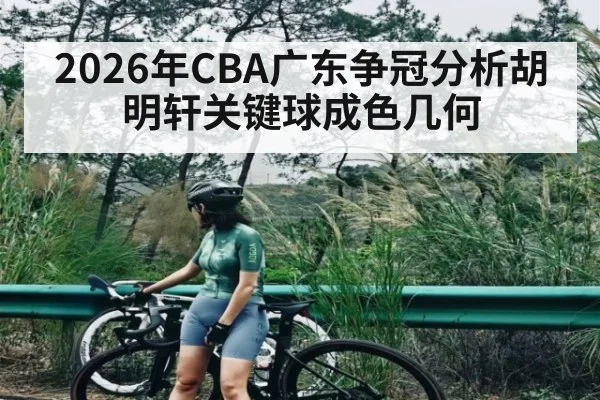 2026年CBA广东争冠分析胡明轩关键球成色几何