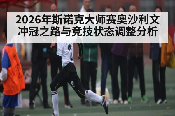 2026年斯诺克大师赛奥沙利文冲冠之路与竞技状态调整分析