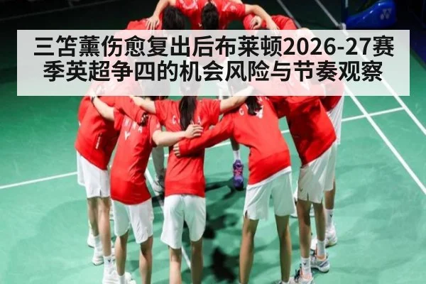 三笘薰伤愈复出后布莱顿2026-27赛季英超争四的机会风险与节奏观察